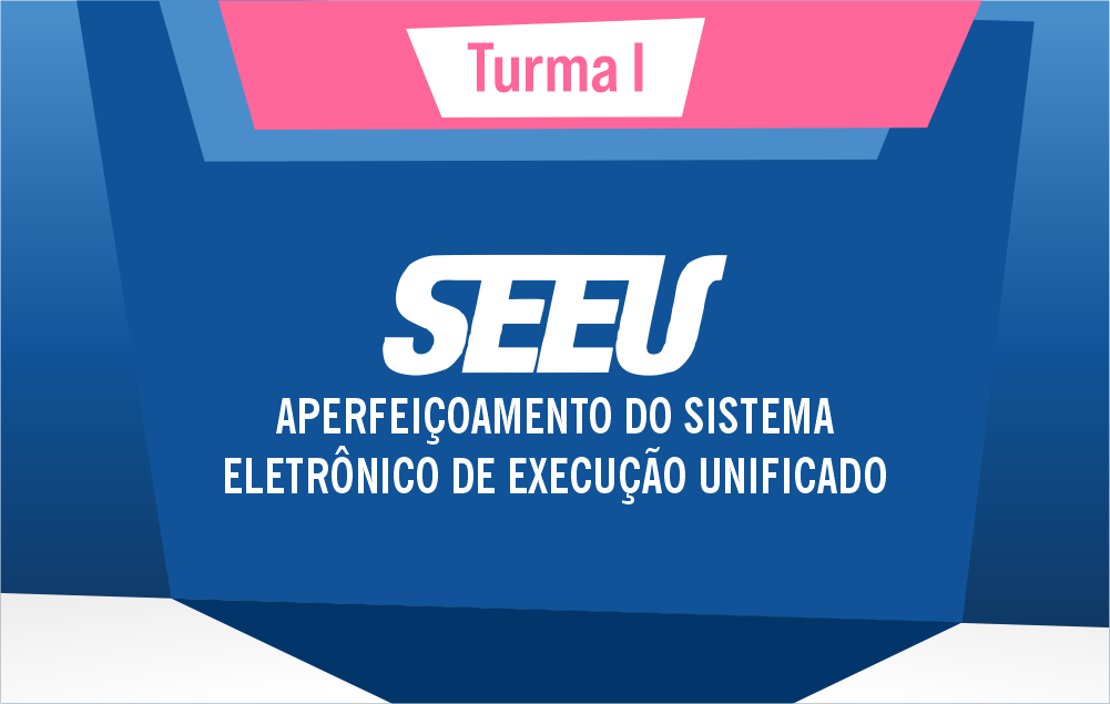 Aperfeiçoamento Do Sistema Eletrônico De Execução Unificado (SEEU) - Turma 1