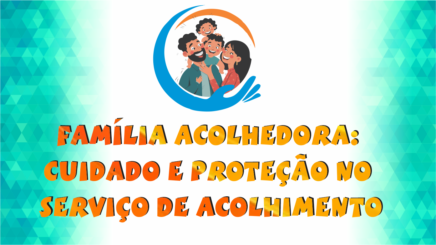 FAMÍLIA ACOLHEDORA: CUIDADO E PROTEÇÃO NO SERVIÇO DE ACOLHIMENTO