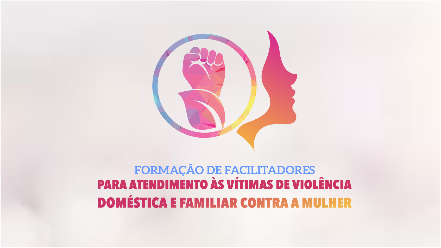 FORMAÇÃO DE FACILITADORES PARA ATENDIMENTO ÀS VÍTIMAS DE VIOLÊNCIA DOMÉSTICA E FAMILIAR CONTRA A MULHER