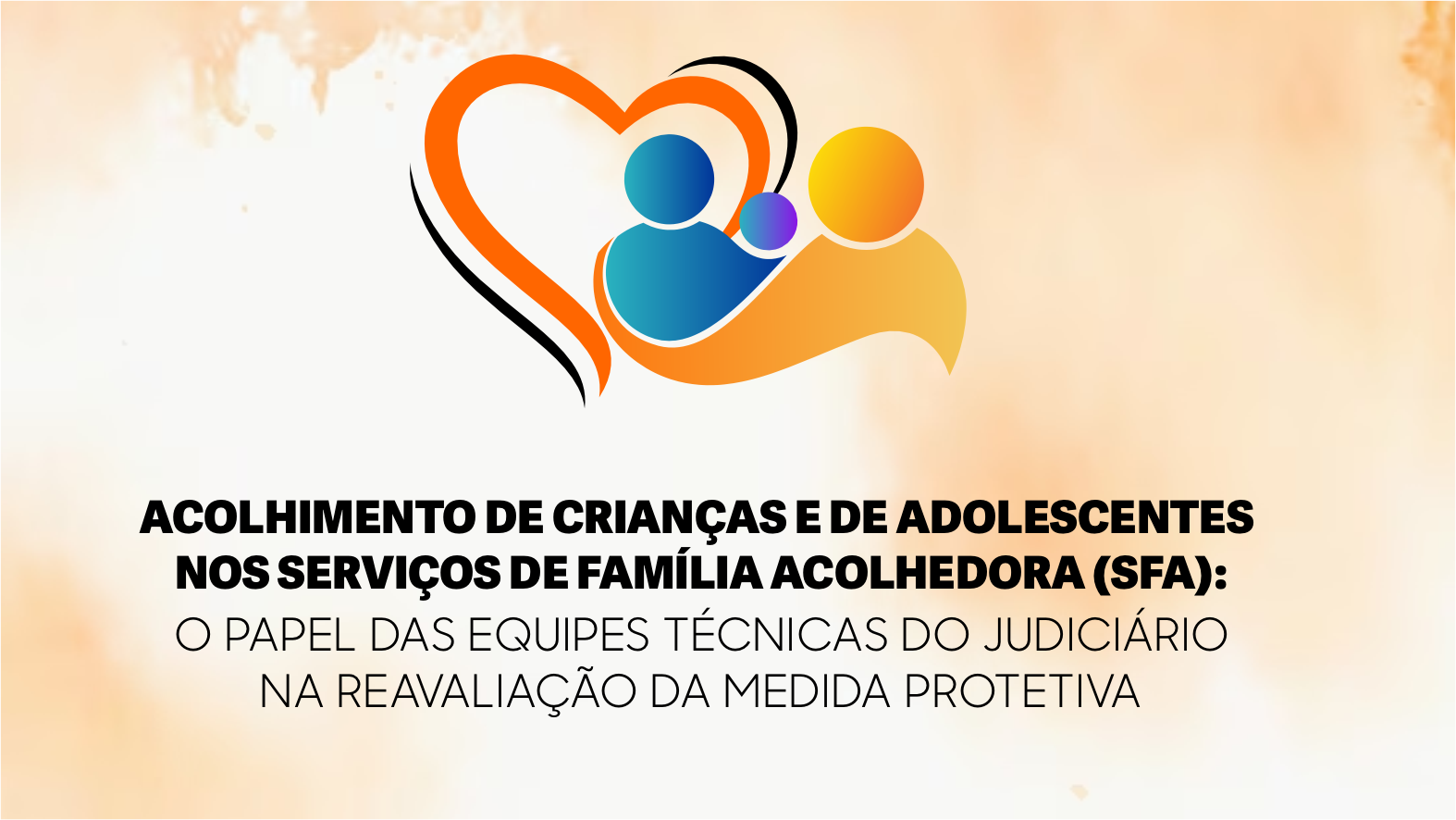 ACOLHIMENTO DE CRIANÇAS E DE ADOLESCENTES NOS SERVIÇOS DE FAMÍLIA ACOLHEDORA (SFA): O PAPEL DAS EQUIPES TÉCNICAS DO JUDICIÁRIO NA REAVALIAÇÃO DA MEDIDA PROTETIVA