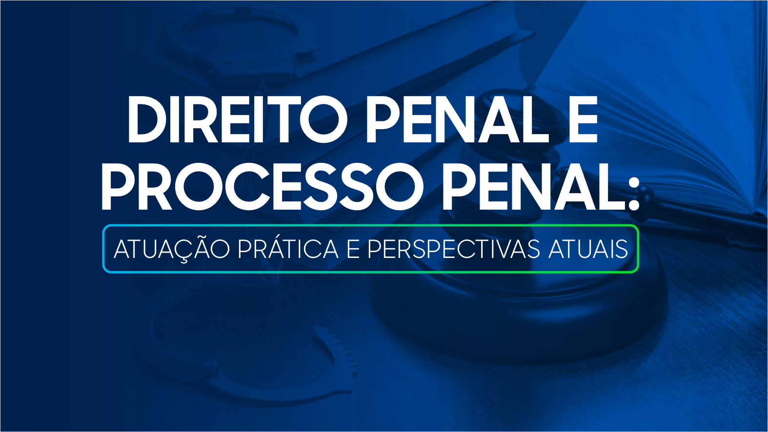 DIREITO PENAL E PROCESSO PENAL: ATUAÇÃO PRÁTICA E PERSPECTIVAS ATUAIS