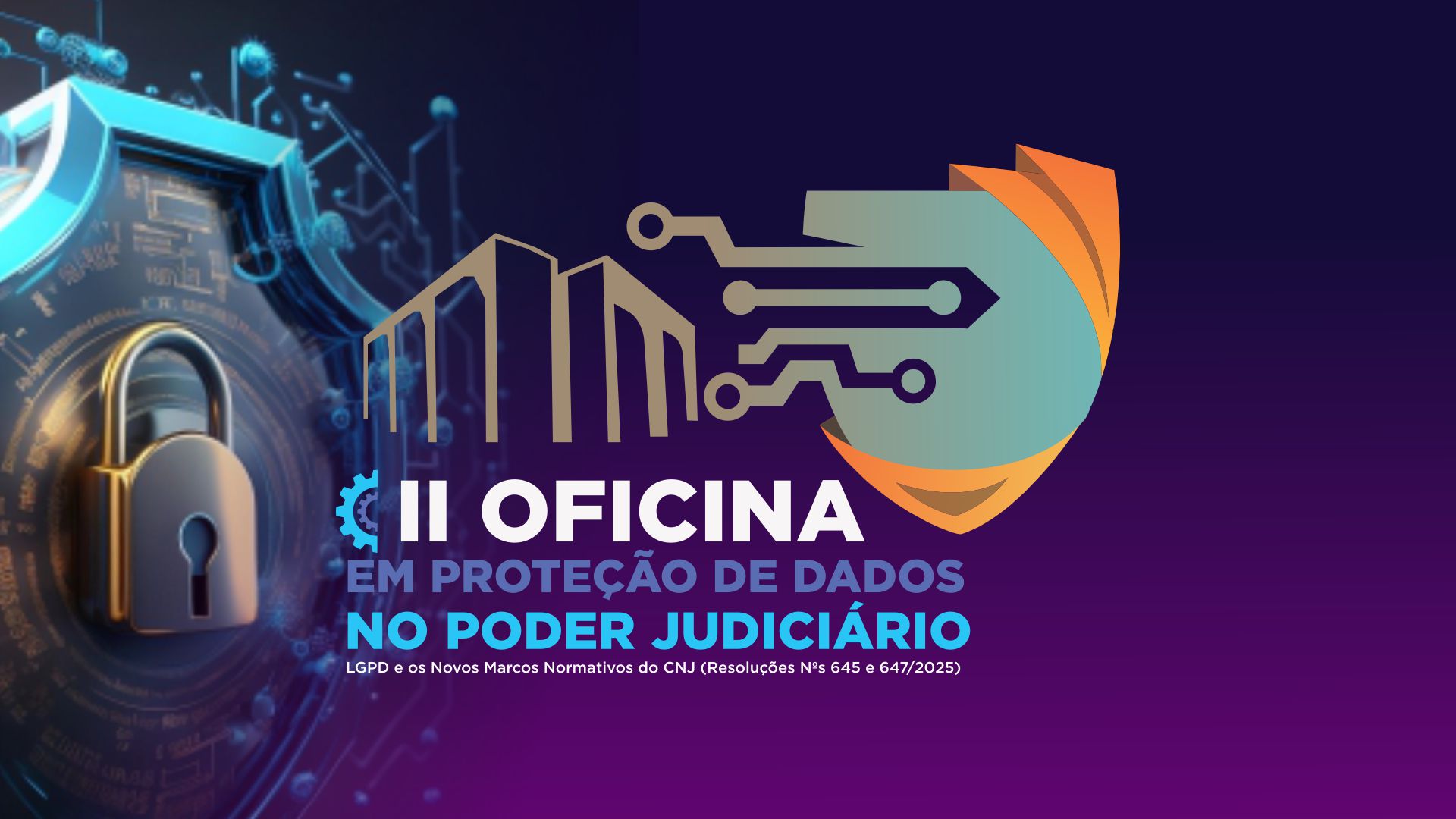 II OFICINA DE PROTEÇÃO DE DADOS NO PODER JUDICIÁRIO: LGPD E OS NOVOS MARCOS NORMATIVOS DO CNJ (RESOLUÇÕES NºS 645 E 647/2025)