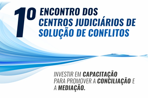 I Encontro dos Centros Judiciários de Solução de Conflitos (CEJUSCS)
