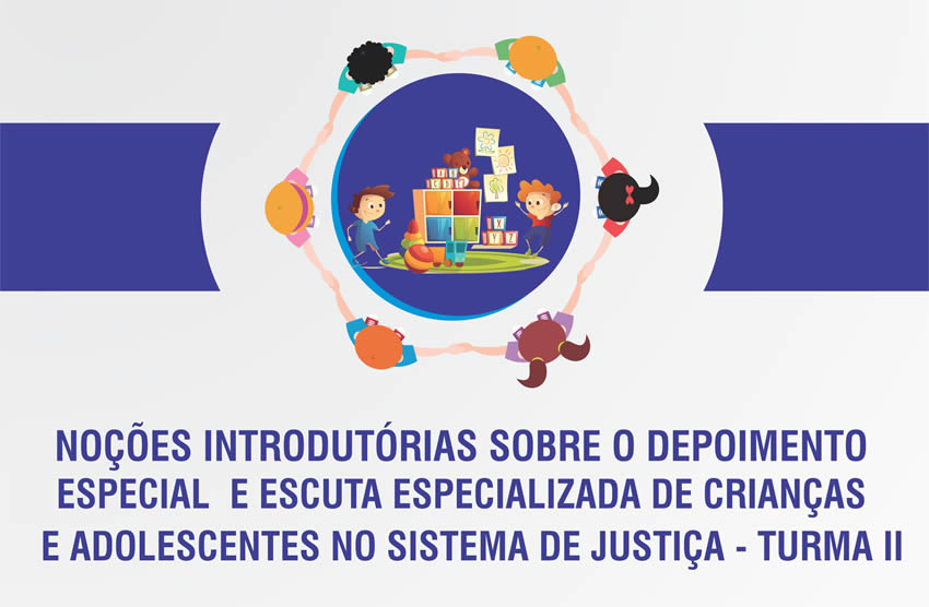 Noções Introdutórias sobre o Depoimento Especial e Escuta Especializada de Crianças e Adolescentes no Sistema de Justiça – Turma II