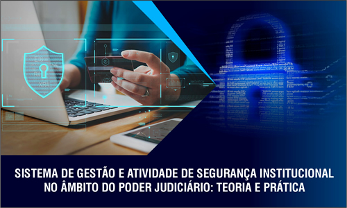 Sistema de Gestão e Atividade de Segurança  Institucional no Âmbito do Poder Judiciário: Teoria e Prática